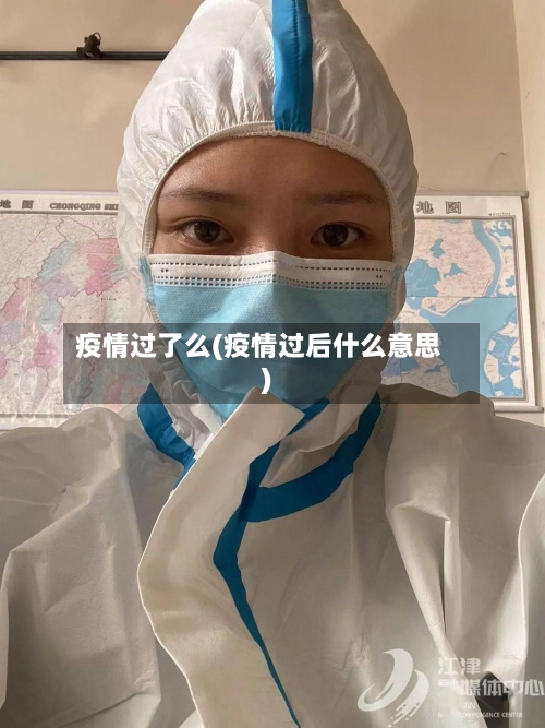 疫情过了么(疫情过后什么意思)