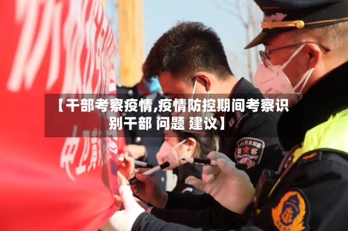 【干部考察疫情,疫情防控期间考察识别干部 问题 建议】