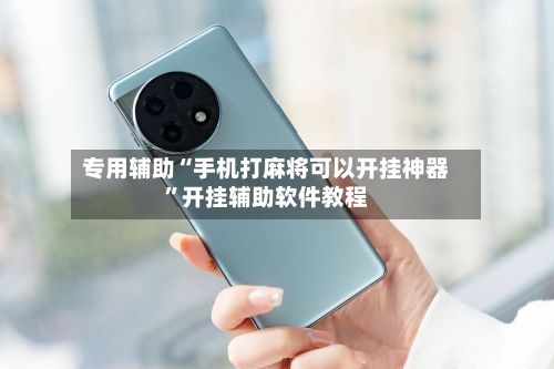 专用辅助“手机打麻将可以开挂神器”开挂辅助软件教程