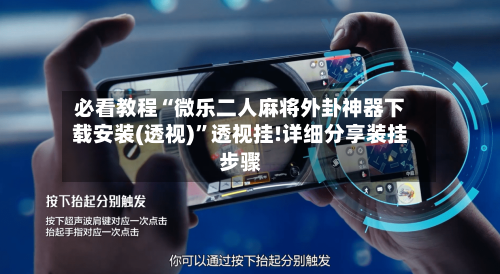 必看教程“微乐二人麻将外卦神器下载安装(透视)”透视挂!详细分享装挂步骤
