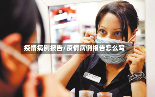 疫情病例报告/疫情病例报告怎么写