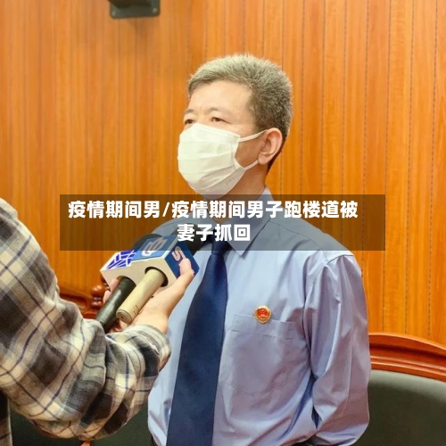疫情期间男/疫情期间男子跑楼道被妻子抓回