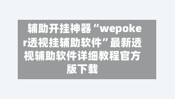 辅助开挂神器“wepoker透视挂辅助软件”最新透视辅助软件详细教程官方版下载