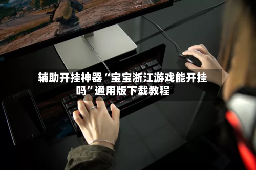辅助开挂神器“宝宝浙江游戏能开挂吗”通用版下载教程
