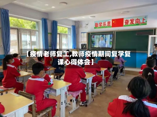 【疫情老师复工,教师疫情期间复学复课心得体会】