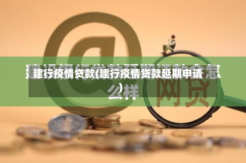 建行疫情贷款(建行疫情贷款延期申请)