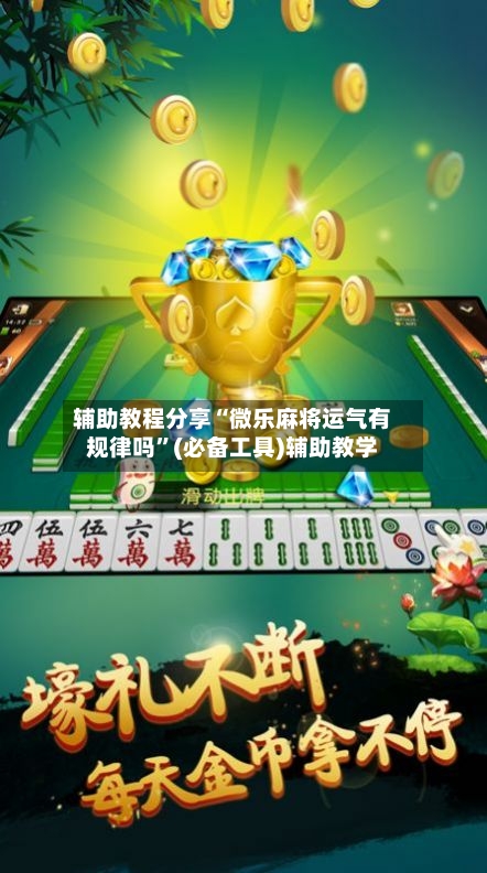 辅助教程分享“微乐麻将运气有规律吗”(必备工具)辅助教学