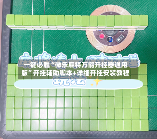 一键必胜“微乐麻将万能开挂器通用版”开挂辅助脚本+详细开挂安装教程