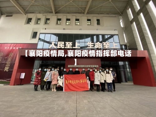 【襄阳疫情局,襄阳疫情指挥部电话】