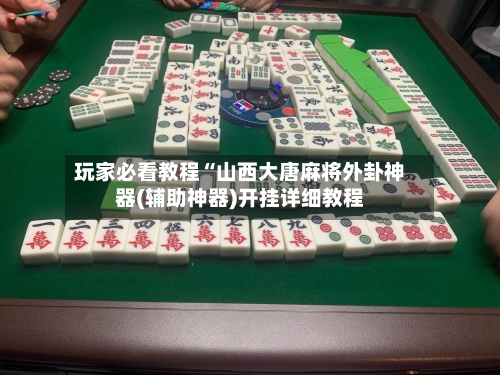 玩家必看教程“山西大唐麻将外卦神器(辅助神器)开挂详细教程