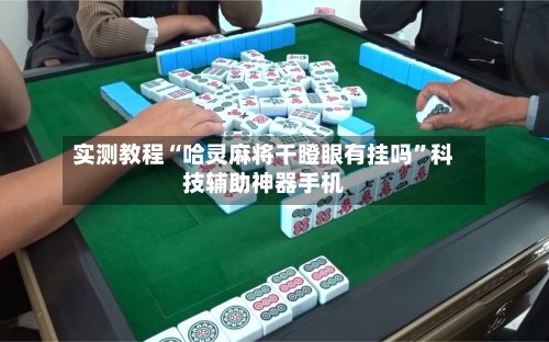 实测教程“哈灵麻将干瞪眼有挂吗”科技辅助神器手机