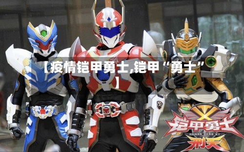 【疫情铠甲勇士,铠甲“勇士”】-第1张图片