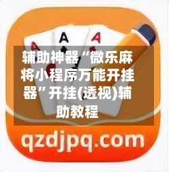 辅助神器“微乐麻将小程序万能开挂器”开挂(透视)辅助教程-第1张图片