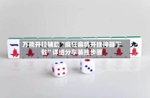万能开挂辅助“疯狂麻将开挂神器下载	”详细分享装挂步骤-第1张图片