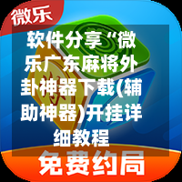 软件分享“微乐广东麻将外卦神器下载(辅助神器)开挂详细教程