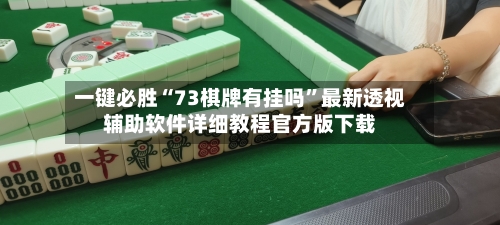一键必胜“73棋牌有挂吗”最新透视辅助软件详细教程官方版下载