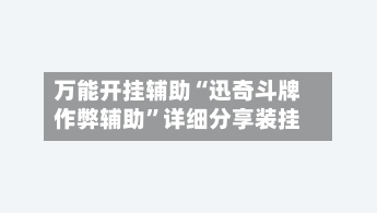 万能开挂辅助“迅奇斗牌作弊辅助	”详细分享装挂-第2张图片