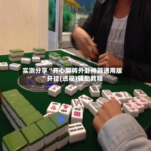 实测分享“开心麻将外卦神器通用版”开挂(透视)辅助教程