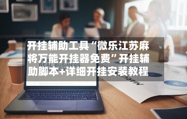 开挂辅助工具“微乐江苏麻将万能开挂器免费”开挂辅助脚本+详细开挂安装教程