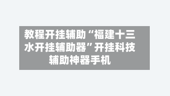教程开挂辅助“福建十三水开挂辅助器”开挂科技辅助神器手机