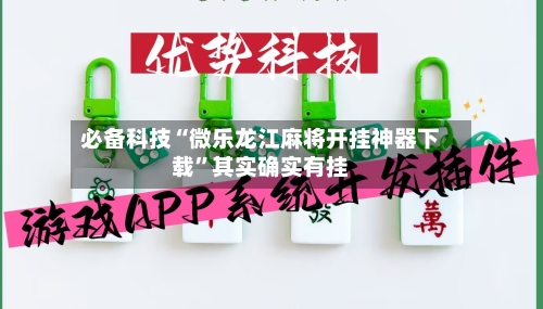必备科技“微乐龙江麻将开挂神器下载”其实确实有挂-第3张图片