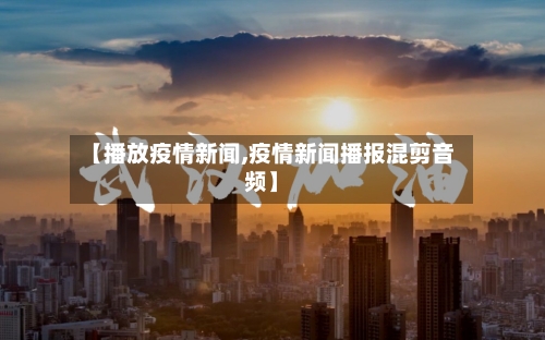 【播放疫情新闻,疫情新闻播报混剪音频】