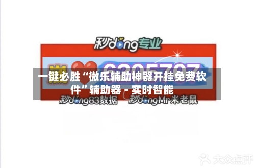 一键必胜“微乐辅助神器开挂免费软件”辅助器 - 实时智能