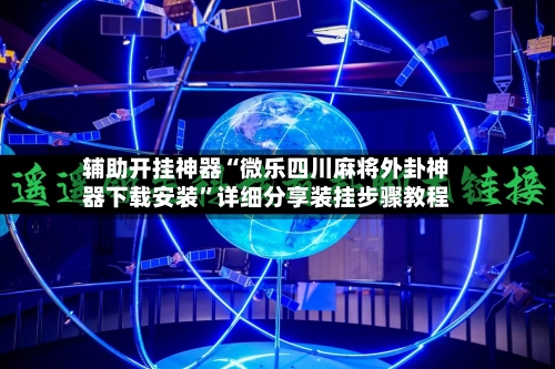 辅助开挂神器“微乐四川麻将外卦神器下载安装”详细分享装挂步骤教程