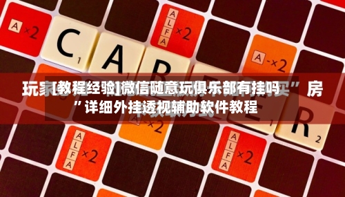 [教程经验]微信随意玩俱乐部有挂吗”详细外挂透视辅助软件教程