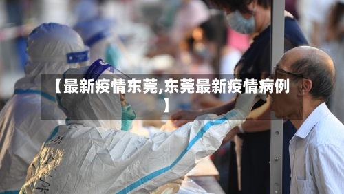 【最新疫情东莞,东莞最新疫情病例】