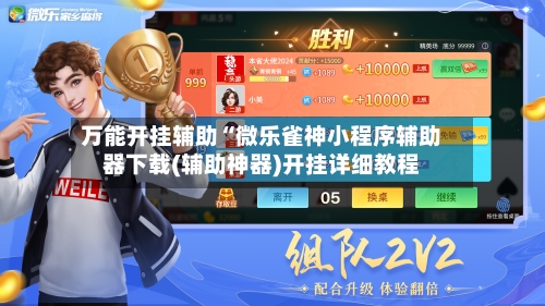 万能开挂辅助“微乐雀神小程序辅助器下载(辅助神器)开挂详细教程