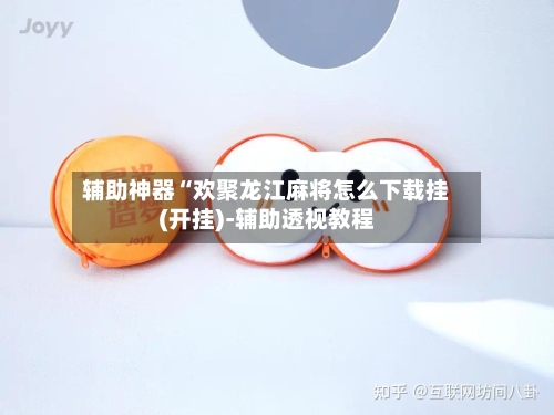 辅助神器“欢聚龙江麻将怎么下载挂(开挂)-辅助透视教程
