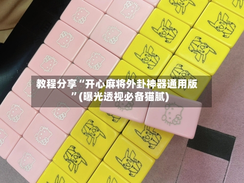 教程分享“开心麻将外卦神器通用版”(曝光透视必备猫腻)