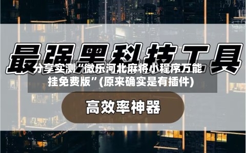 分享实测“微乐河北麻将小程序万能挂免费版”(原来确实是有插件)
