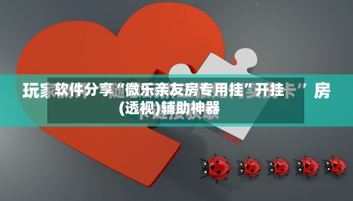 软件分享“微乐亲友房专用挂”开挂(透视)辅助神器
