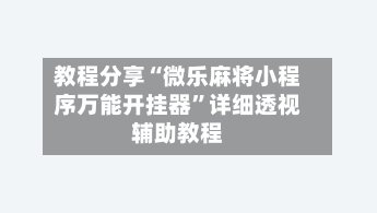 教程分享“微乐麻将小程序万能开挂器”详细透视辅助教程