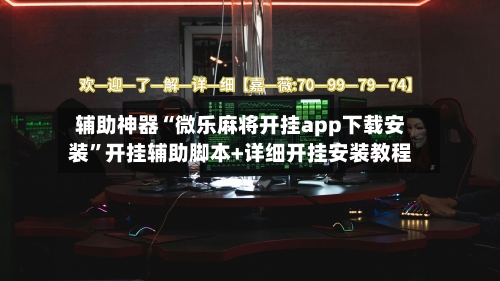辅助神器“微乐麻将开挂app下载安装”开挂辅助脚本+详细开挂安装教程