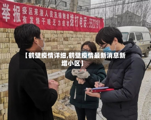 【鹤壁疫情详细,鹤壁疫情最新消息新增小区】