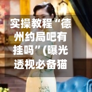 实操教程“德州约局吧有挂吗”(曝光透视必备猫腻)
