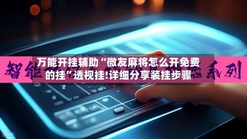 万能开挂辅助“微友麻将怎么开免费的挂”透视挂!详细分享装挂步骤