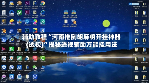 辅助教程“河南推倒胡麻将开挂神器(透视)”揭秘透视辅助万能挂用法