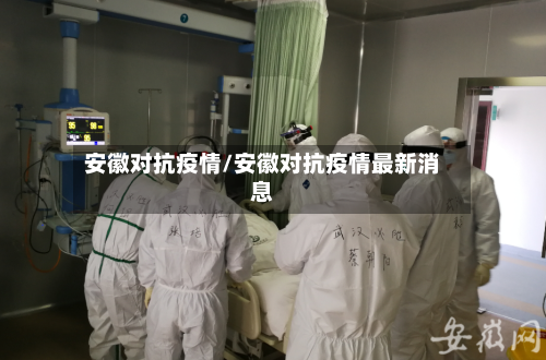 安徽对抗疫情/安徽对抗疫情最新消息