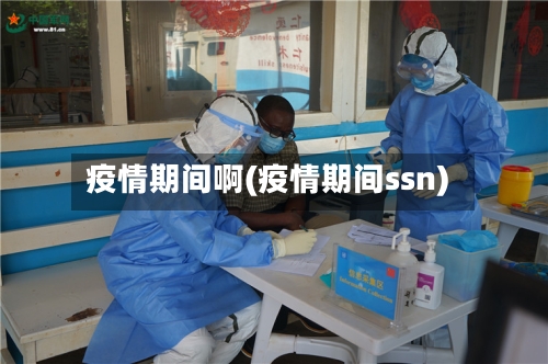 疫情期间啊(疫情期间ssn)-第1张图片