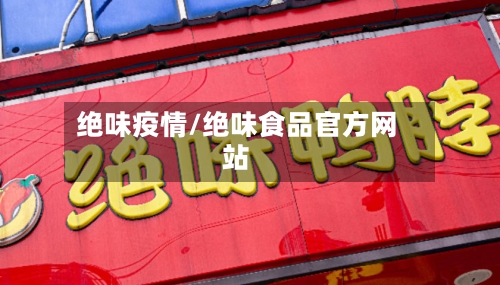 绝味疫情/绝味食品官方网站