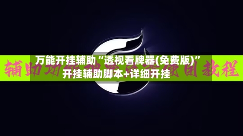 万能开挂辅助“透视看牌器(免费版)”开挂辅助脚本+详细开挂