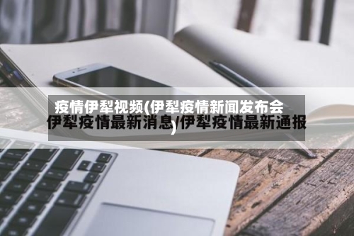 疫情伊犁视频(伊犁疫情新闻发布会)-第2张图片
