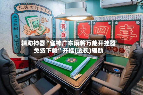 辅助神器“雀神广东麻将万能开挂器免费下载”开挂(透视)辅助-第2张图片