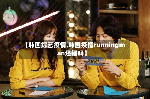 【韩国综艺疫情,韩国疫情runningman还播吗】