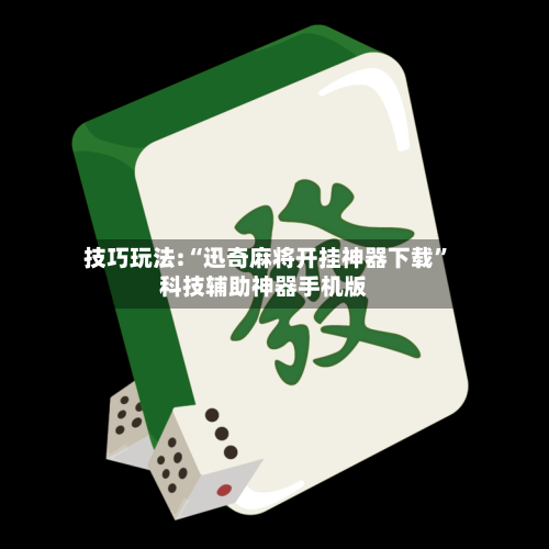 技巧玩法:“迅奇麻将开挂神器下载”科技辅助神器手机版