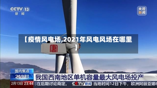 【疫情风电场,2021年风电风场在哪里】
